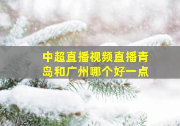 中超直播视频直播青岛和广州哪个好一点