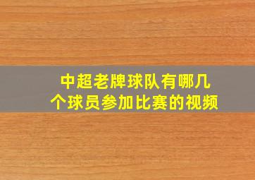 中超老牌球队有哪几个球员参加比赛的视频