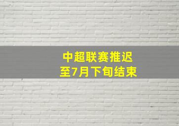 中超联赛推迟至7月下旬结束