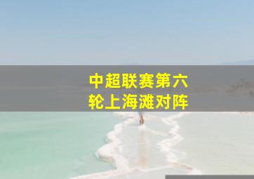 中超联赛第六轮上海滩对阵