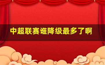 中超联赛谁降级最多了啊