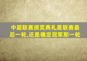 中超联赛颁奖典礼是联赛最后一轮,还是确定冠军那一轮