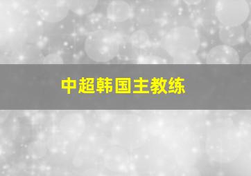 中超韩国主教练