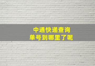 中通快递查询单号到哪里了呢