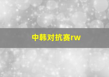 中韩对抗赛rw