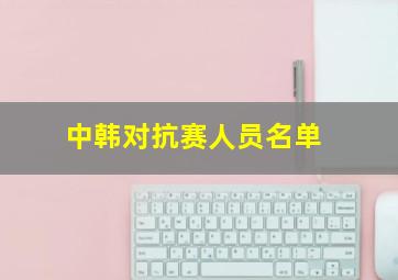 中韩对抗赛人员名单