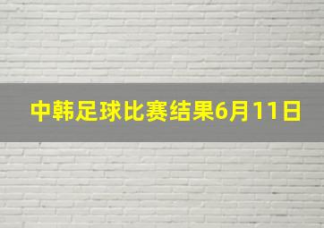 中韩足球比赛结果6月11日