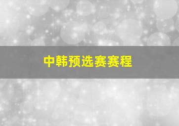 中韩预选赛赛程