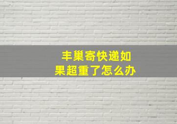 丰巢寄快递如果超重了怎么办