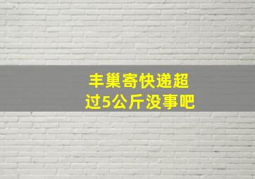 丰巢寄快递超过5公斤没事吧