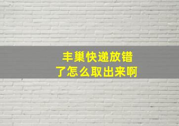 丰巢快递放错了怎么取出来啊