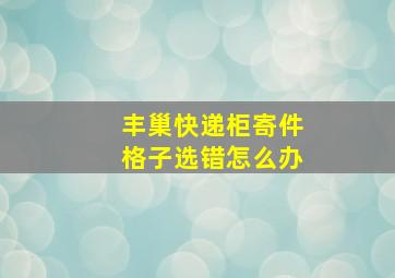 丰巢快递柜寄件格子选错怎么办