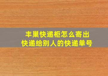 丰巢快递柜怎么寄出快递给别人的快递单号