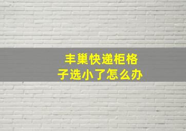 丰巢快递柜格子选小了怎么办