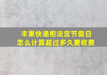 丰巢快递柜法定节假日怎么计算超过多久要收费