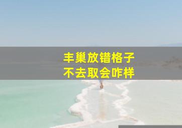 丰巢放错格子不去取会咋样