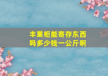 丰巢柜能寄存东西吗多少钱一公斤啊