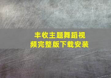 丰收主题舞蹈视频完整版下载安装