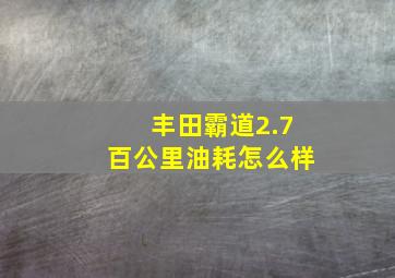 丰田霸道2.7百公里油耗怎么样