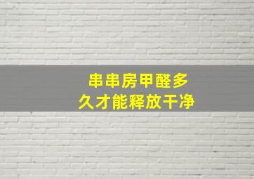 串串房甲醛多久才能释放干净