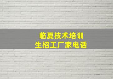 临夏技术培训生招工厂家电话