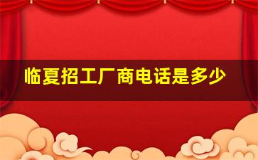 临夏招工厂商电话是多少