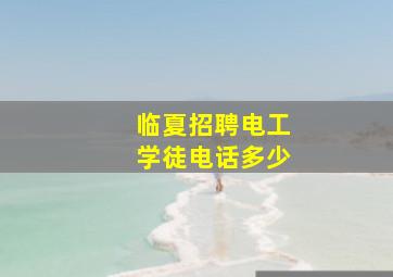 临夏招聘电工学徒电话多少