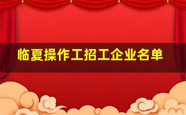 临夏操作工招工企业名单