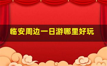 临安周边一日游哪里好玩