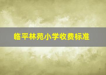 临平林苑小学收费标准