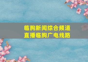 临朐新闻综合频道直播临朐广电线路