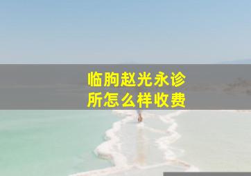 临朐赵光永诊所怎么样收费