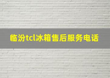 临汾tcl冰箱售后服务电话