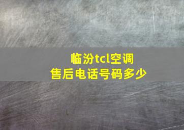 临汾tcl空调售后电话号码多少