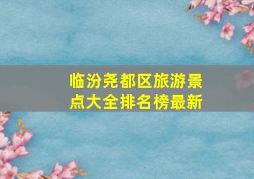 临汾尧都区旅游景点大全排名榜最新