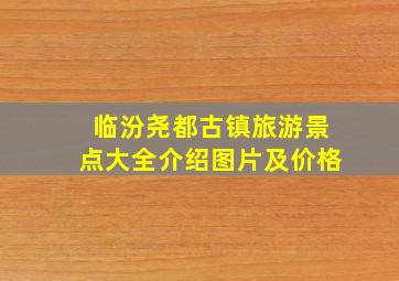 临汾尧都古镇旅游景点大全介绍图片及价格