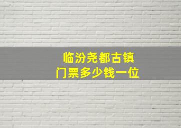 临汾尧都古镇门票多少钱一位