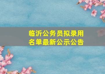 临沂公务员拟录用名单最新公示公告