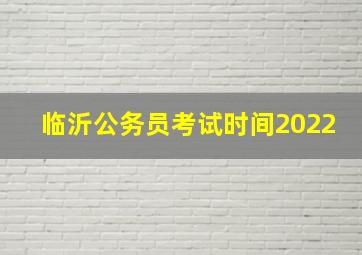 临沂公务员考试时间2022