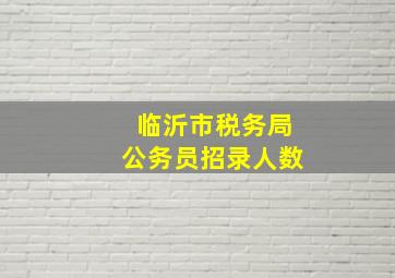 临沂市税务局公务员招录人数