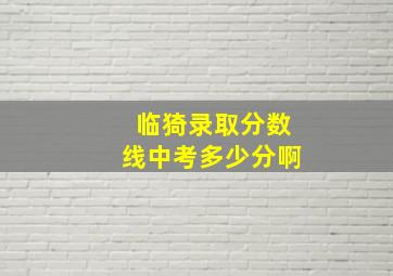 临猗录取分数线中考多少分啊