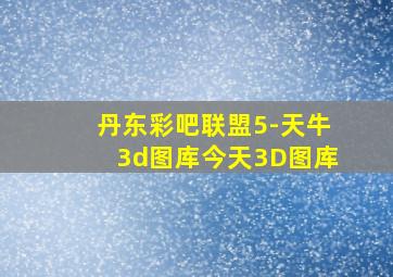 丹东彩吧联盟5-天牛3d图库今天3D图库