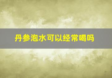 丹参泡水可以经常喝吗