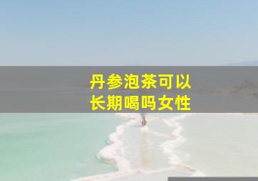 丹参泡茶可以长期喝吗女性