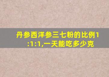 丹参西洋参三七粉的比例1:1:1,一天能吃多少克