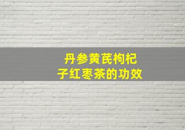 丹参黄芪枸杞子红枣茶的功效