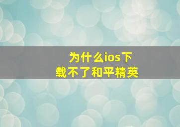 为什么ios下载不了和平精英