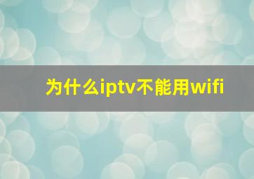 为什么iptv不能用wifi