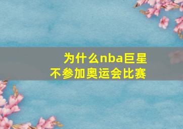 为什么nba巨星不参加奥运会比赛