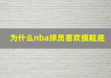 为什么nba球员喜欢摸鞋底